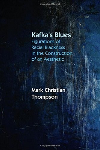 KAFKAS BLUES: FIGURATIONS OF RACIAL BLACKNESS IN THE By Mark Christian Thompson