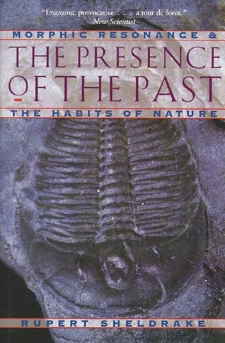 THE PRESENCE OF THE PAST: MORPHIC RESONANCE AND THE HABITS By Rupert Sheldrake